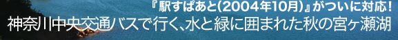 『駅すぱあと(2004年10月)』がついに対応!神奈川中央交通バスで行く、水と緑に囲まれた秋の宮ヶ瀬湖