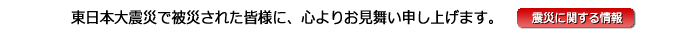 このたびの東日本大震災で被災された皆様に心よりお見舞い申し上げます