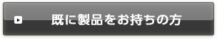 既に製品をお持ちの方
