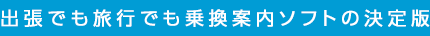 出張でも旅行でも乗換案内ソフトの決定版