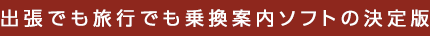 出張でも旅行でも乗換案内ソフトの決定版